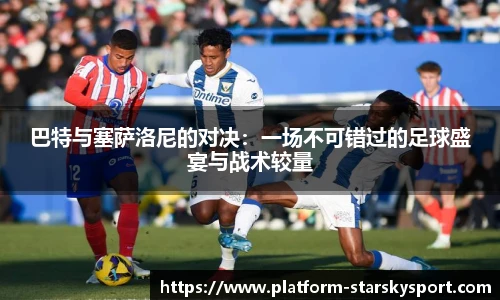 巴特与塞萨洛尼的对决：一场不可错过的足球盛宴与战术较量