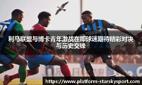 利马联盟与博卡青年激战在即球迷期待精彩对决与历史交锋