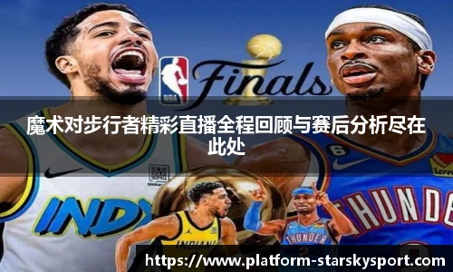 魔术对步行者精彩直播全程回顾与赛后分析尽在此处