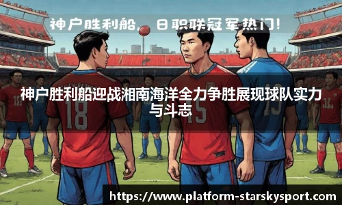神户胜利船迎战湘南海洋全力争胜展现球队实力与斗志