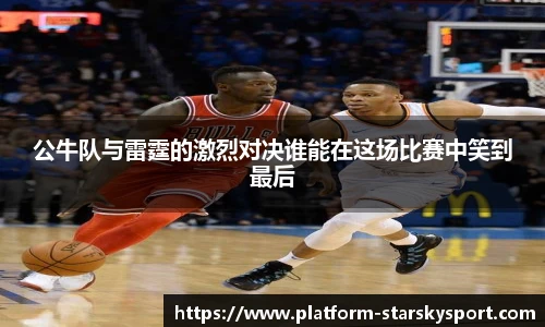 公牛队与雷霆的激烈对决谁能在这场比赛中笑到最后