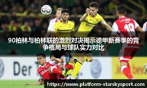 90柏林与柏林联的激烈对决揭示德甲新赛季的竞争格局与球队实力对比