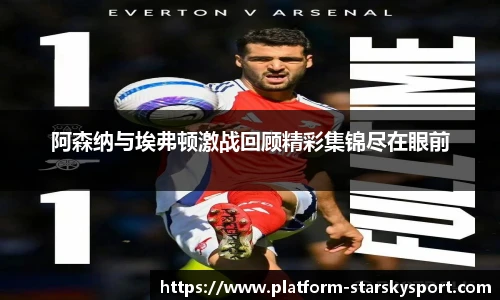 阿森纳与埃弗顿激战回顾精彩集锦尽在眼前