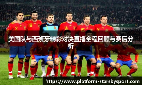 美国队与西班牙精彩对决直播全程回顾与赛后分析
