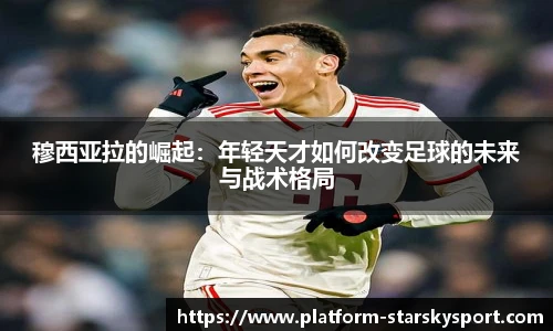 穆西亚拉的崛起：年轻天才如何改变足球的未来与战术格局